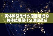 黄体破裂是什么原因造成的 黄体破裂是什么原因造成的,严重吗 - 识趣