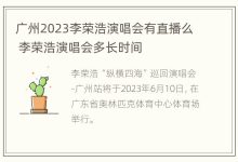 广州2023李荣浩演唱会有直播么 李荣浩演唱会多长时间 - 识趣