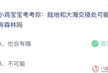 蚂蚁庄园今天小鸡问题正确答案:陆地和大海交接处有森林吗? - 识趣