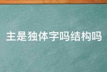主是独体字吗结构吗(独体字一定是独体结构吗) - 识趣