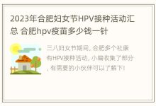 2023年合肥妇女节HPV接种活动汇总 合肥hpv疫苗多少钱一针 - 识趣