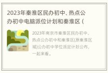 2023年秦淮区民办初中、热点公办初中电脑派位计划和秦淮区(原秦淮区域)公办初中学位派定计划 - 识趣