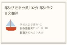 邱弘济艺名分数102分 邱弘传文言文翻译 - 识趣