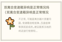 双离合变速箱异响是正常情况吗(双离合变速箱异响是正常情况吗视频) - 识趣