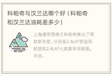 科帕奇与汉兰达哪个好(科帕奇和汉兰达油耗差多少) - 识趣