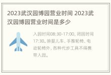 2023武汉园博园营业时间 2023武汉园博园营业时间是多少 - 识趣