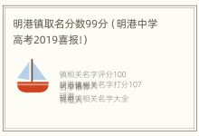 明港镇取名分数99分(明港中学高考2019喜报!) - 识趣