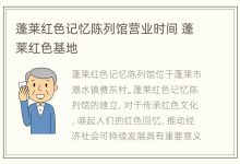 蓬莱红色记忆陈列馆营业时间 蓬莱红色基地 - 识趣