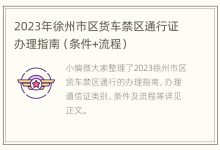 2023年徐州市区货车禁区通行证办理指南(条件+流程) - 识趣