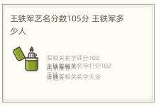 王铁军艺名分数105分 王铁军多少人 - 识趣